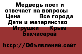 Медведь поет и отвечает на вопросы  › Цена ­ 600 - Все города Дети и материнство » Игрушки   . Крым,Бахчисарай